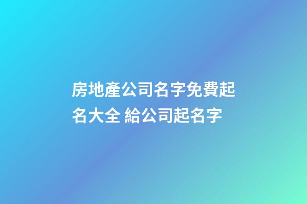 房地產公司名字免費起名大全 給公司起名字